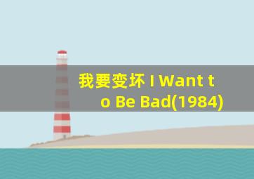 我要变坏 I Want to Be Bad(1984)